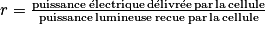 r = \frac{\textrm{puissance}\,\acute{\textrm{e}}\textrm{lectrique\,d}\acute{\textrm{e}}\textrm{livr}\acute{\textrm{e}}\textrm{e\,par\,la\,cellule}}{\textrm{puissance\,lumineuse\,recue\,par\,la\,cellule}}