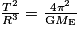 \frac{T^{2}}{R^{3}}=\frac{4\pi ^{2}}{\textrm{G}M_{\textrm{E}}}