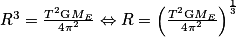 R^{3}=\frac{T^{2}\textrm{G}M_{E}}{4\pi ^{2}}\Leftrightarrow R=\left ( \frac{T^{2}\textrm{G}M_{E}}{4\pi ^{2}} \right )^{\frac{1}{3}}
