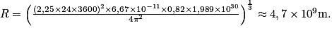 R =\left ( \frac{(2,25\times 24\times 3600)^{2}\times 6,67\times 10^{-11}\times 0,82\times 1,989\times 10^{30}}{4\pi ^{2}} \right )^{\frac{1}{3}}\approx 4,7\times 10^{9}\textrm{m}.