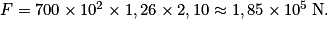 F = 700 \times 10^{2} \times 1,26 \times 2,10 \approx 1,85 \times 10^{5}\: \textrm{N}.