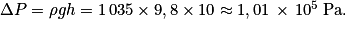 \Delta P = \rho gh = 1\, 035 \times 9,8 \times 10 \approx 1,01\, \times \, 10^{5}\: \textrm{Pa}.