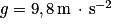 g = 9,8\, \textrm{m}\, \cdot \, \textrm{s}^{-2}