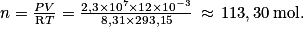 n = \frac{PV}{\mathrm{R}T} = \frac{2,3 \times 10^{7}\times 12 \times 10^{-3}}{8,31 \times 293,15}\, \approx \, 113,30\: \mathrm{mol}.