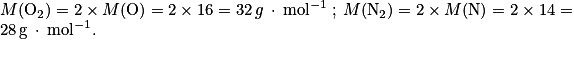 M(\mathrm{O}_{2}) = 2 \times M(\mathrm{O}) = 2 \times 16 = 32\, g\: \cdot \: \mathrm{mol}^{-1}\: ;\: M(\mathrm{N}_{2}) = 2 \times M(\mathrm{N})= 2 \times 14 = 28\, \mathrm{g}\: \cdot \: \mathrm{mol}^{-1}.