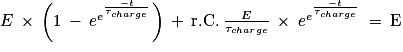 E\: \times \: \left ( 1\: -\: e^{e^{\frac{-t}{\tau _{charge}}}} \right )\: +\: \mathrm{r.C.}\: \frac{E}{\tau _{charge}}\: \times \: e^{e^{\frac{-t}{\tau _{charge}}}}\: = \: \mathrm{E}