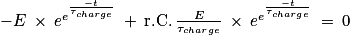 -E\: \times \: e^{e^{\frac{-t}{\tau _{charge}}}}\: +\: \mathrm{r.C.}\: \frac{E}{\tau _{charge}}\: \times \: e^{e^{\frac{-t}{\tau _{charge}}}}\: = \: 0