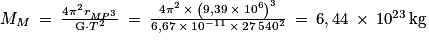 M_{M}\: =\: \frac{4\pi ^{2}r_{MP^{3}}}{\mathrm{G}\cdot T^{2}}\: =\: \frac{4\pi ^{2}\: \times \: \left ( 9,39\: \times \: 10^{6} \right )^{3}}{6,67\: \times \: 10^{-11}\: \times \: 27\: 540^{2}}\: =\: 6,44\: \times \: 10^{23}\, \mathrm{kg}