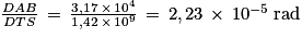 \frac{DAB}{DTS}\, =\, \frac{3,17\, \times \, 10^{4}}{1,42\, \times \, 10^{9}}\, =\, 2,23\, \times \, 10^{-5}\: \mathrm{rad}