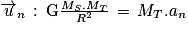 \overrightarrow{u}_{n}\, :\: \mathrm{G}\frac{M_{S}.M_{T}}{R^{2}}\, =\, M_{T}.a_{n}