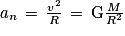 a_{n}\, =\, \frac{v^{2}}{R}\, =\, \mathrm{G}\frac{M}{R^{2}}