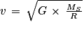 v\, =\: \sqrt{G\, \times \, \frac{M_{S}}{R}}