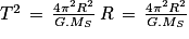 T^{2}\, =\, \frac{4\pi ^{2}R^{2}}{G.M_{S}}\, R\, =\, \frac{4\pi ^{2}R^{2}}{G.M_{S}}