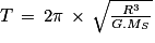 T\, =\, 2\pi \, \times \, \sqrt{\frac{R^{3}}{G.M_{S}}}