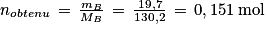 n_{obtenu}\, =\, \frac{m_{B}}{M_{B}}\, =\, \frac{19,7}{130,2}\, =\, 0,151\, \textrm{mol}