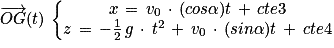 \overrightarrow{OG}(t) \, \left\{\begin{matrix}x\, =\, v_{0}\, \cdot \, (cos\alpha) t\, +\, cte3\\z\, =\, -\frac{1}{2}\, g\, \cdot \, t^{2}\, +\, v_{0}\, \cdot \, (sin\alpha) t\, +\, cte4\end{matrix}\right.