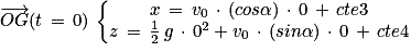 \overrightarrow{OG}(t\, =\, 0)\, \left\{\begin{matrix}x\, =\, v_{0}\, \cdot \, (cos\alpha )\, \cdot \, 0 \, +\, cte3\\z\, =\, \frac{1}{2} \, g\, \cdot \, 0^{2}+v_{0}\, \cdot \, (sin\alpha )\, \cdot \, 0\, +\, cte4\end{matrix}\right.