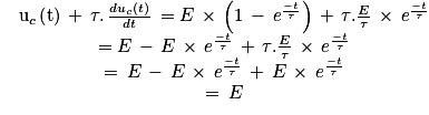 \begin{matrix}&\textrm{u}_{c}\left ( \textrm{t} \right )\, +\, \tau .\, \frac{du_{c}\left ( t \right )}{dt}\, = E\,\times \, \left ( 1\, -\, e^{\frac{-t}{\tau }} \right )\, +\, \tau .\frac{E}{\tau }\, \times \, e^{\frac{-t}{\tau }} \\&= E\, -\, E\, \times \, e^{\frac{-t}{\tau }}\, +\, \tau .\frac{E}{\tau }\,\times \, e^{\frac{-t}{\tau }} \\&= \, E\, -\, E\, \times \, e^{\frac{-t}{\tau }}\, +\, E\, \times \, e^{\frac{-t}{\tau }} \\&= \, E \\\end{matrix}