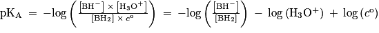 \mathrm{pK_{A}}\: =\: -\mathrm{log}\left ( \frac{\left [ \mathrm{BH}^{-} \right ]\: \times \: \left [ \mathrm{H}_{3}\mathrm{O}^{+} \right ]}{\left [ \mathrm{BH}_{2} \right ]\: \times \: c^{\mathrm{o}}} \right )\: =\: -\mathrm{log}\left ( \frac{\left [ \mathrm{BH}^{-} \right ]}{\left [ \mathrm{BH}_{2} \right ]} \right )\: -\: \mathrm{log}\left ( \mathrm{H}_{3}\mathrm{O}^{+} \right )\: +\: \mathrm{log}\left ( c^{\mathrm{o}} \right )