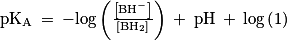 \mathrm{pK_{A}}\: =\: -\mathrm{log}\left ( \frac{\left [ \mathrm{BH}^{-} \right ]}{\left [ \mathrm{BH}_{2} \right ]} \right )\: +\: \mathrm{pH}\: +\: \mathrm{log}\left ( 1 \right )