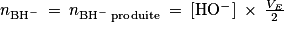 n_{\mathrm{BH}^{-}}\: =\: n_{\mathrm{BH}^{-}\: \textrm{produite}}\: =\: \left [ \mathrm{HO^{-}} \right ]\: \times \: \frac{V_{E}}{2}
