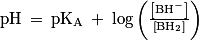 \mathrm{pH}\: =\: \mathrm{pK_{A}}\: +\: \mathrm{log}\left ( \frac{\left [ \mathrm{BH}^{-} \right ]}{\left [ \mathrm{BH}_{2} \right ]} \right )