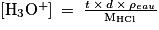 \left [ \mathrm{H}_{3}\mathrm{O}^{+} \right ]\: =\: \frac{t\: \times \: d\: \times \: \mathrm{\rho} _{eau}}{\mathrm{M}_{\mathrm{HCl}}}