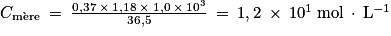 C_{\mathrm{m\grave{e}re}}\: =\: \frac{0,37\: \times \: 1,18\: \times \: 1,0\: \times \: 10^{3}}{36,5}\: =\: 1,2\: \times \: 10^{1}\: \mathrm{mol}\: \cdot \: \mathrm{L}^{-1}