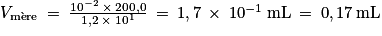 V_{\textrm{m}\grave{\textrm{e}}\textrm{re}}\: =\: \frac{10^{-2}\: \times \: 200,0}{1,2\: \times \: 10^{1}}\: =\: 1,7\: \times \: 10^{-1}\: \mathrm{mL}\: =\: 0,17\: \mathrm{mL}