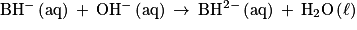 \mathrm{BH}^{-}\left ( \mathrm{aq} \right )\: +\: \mathrm{OH}^{-}\left ( \mathrm{aq} \right )\: \to \: \mathrm{BH}^{2-}\left ( \mathrm{aq} \right )\: +\: \mathrm{H}_{2}\mathrm{O}\left ( \ell \right )