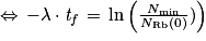 \Leftrightarrow \, -\lambda \cdot \mathit{t}_{\mathit{f}}\, =\, \mathrm{ln}\left ( \frac{N_{\mathrm{min}}}{N_{\mathrm{Rb}}(0)}) \right )