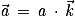 \vec{\mathit{a}}\, =\, \mathit{a}\, \cdot \, \vec{\mathit{k}}