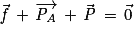 \vec{\mathit{f}}\, +\, \overrightarrow{\mathit{P}_{\mathit{A}}}\, +\, \vec{\mathit{P}}\, =\, \vec{0}
