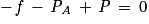 -\, \mathit{f}\, -\, \mathit{P}_{\mathit{A}}\, +\, \mathit{P}\, =\, 0