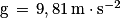 \mathrm{g}\, =\, 9,81\, \mathrm{m}\cdot \mathrm{s}^{-2}