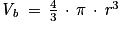 \mathit{V_{\mathit{b}}}\, =\, \frac{4}{3}\, \cdot \, \mathrm{\pi }\, \cdot \, \mathit{r}^{3}