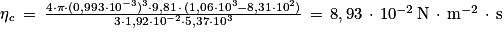 \mathit{\eta} _{\mathit{c}}\, =\, \frac{4\cdot \mathrm{\pi} \cdot (0,993\cdot 10^{-3})^{3}\cdot 9,81\, \cdot \, (1,06\cdot 10^{3}-8,31\cdot 10^{2})}{3\cdot 1,92\cdot 10^{-2}\cdot 5,37\cdot 10^{3}}\, =\, 8,93\, \cdot \, 10^{-2}\, \mathrm{N}\, \cdot \, \mathrm{m}^{-2}\, \cdot \, \mathrm{s}