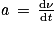 \mathit{a}\, =\, \frac{\mathrm{d}\mathit{\nu} }{\mathrm{d}\mathit{t}}