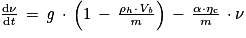 \frac{\mathrm{d}\mathit{\nu} }{\mathrm{d}\mathit{t}}\, =\, \mathit{g}\, \cdot \, \left ( 1\, -\, \frac{\mathrm{\rho} _{h}\cdot \mathit{V}_{\mathit{b}}}{\mathit{m}} \right )\, -\, \frac{\mathrm{\alpha} \cdot \mathrm{\eta} _{\mathrm{c}}}{m}\, \cdot \mathit{\nu}