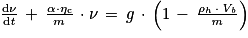 \frac{\mathrm{d}\mathit{\nu} }{\mathrm{d}\mathit{t}}\, +\, \frac{\mathrm{\alpha} \cdot \mathrm{\eta} _{\mathrm{c}}}{m}\, \cdot \mathit{\nu} \, =\, g\, \cdot \, \left ( 1\, -\, \frac{\mathrm{\rho} _{h}\, \cdot \, \mathit{V}_{\mathit{b}}}{\mathit{m}} \right )