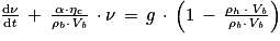 \frac{\mathrm{d}\mathit{\nu} }{\mathrm{d}\mathit{t}}\, +\, \frac{\mathrm{\alpha} \cdot \mathrm{\eta} _{\mathrm{c}}}{\rho _{b} \cdot \mathit{V}_{\mathit{b}}}\, \cdot \mathit{\nu} \, =\, g\, \cdot \, \left ( 1\, -\, \frac{\mathrm{\rho} _{h}\, \cdot \, \mathit{V}_{\mathit{b}}}{\mathit{\rho _{\mathit{b}}\cdot V_{\mathit{b}}}} \right )