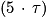 (5\, \cdot \, \mathit{\tau} )