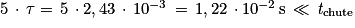 5\, \cdot \, \mathit{\tau} =\, 5\, \cdot 2,43\, \cdot \, 10^{-3}\, =\, 1,22\, \cdot 10^{-2}\, \mathrm{s}\, \ll \, \mathit{t}_{\mathrm{chute}}