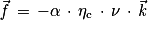 \vec{\mathit{f}}\, =\, -\alpha \, \cdot \, \mathrm{\eta} _{\mathrm{c}}\, \cdot \, \mathit{\nu} \, \cdot \, \vec{\mathit{k}}