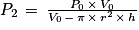 P_{2}\, =\, \frac{P_{0}\, \times \, V_{0}}{V_{0}\, -\, \pi \, \times \, r^{2}\, \times \, h}