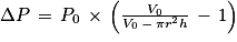 \Delta P\, =\, P_{0}\, \times \, \left ( \frac{V_{0}}{V_{0}\, -\, \pi r^{2} h}\, -\, 1 \right )