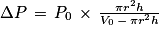 \Delta P\, =\, P_{0}\, \times \, \frac{\pi r^{2}h}{V_{0}\, -\, \pi r^{2}h}