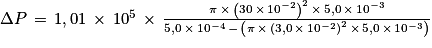 \Delta P\, =\, 1,01\, \times \, 10^{5}\, \times \, \frac{\pi \, \times \, \left ( 30\, \times \, 10^{-2} \right )^{2}\, \times \, 5,0\, \times \, 10^{-3}}{5,0\, \times \, 10^{-4}\, -\, \left ( \pi \, \times \, \left ( 3,0\, \times \, 10^{-2} \right )^{2}\, \times \, 5,0\, \times \, 10^{-3} \right )}
