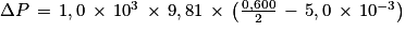 \Delta P\, =\, 1,0\, \times \, 10^{3}\, \times \, 9,81\, \times \, \left ( \frac{0,600}{2}\, -\, 5,0\, \times \, 10^{-3} \right )