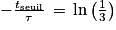 -\frac{t_{\textrm{seuil}}}{\tau }\, =\, \textrm{ln}\left ( \frac{1}{3} \right )